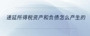 递延所得税资产和负债怎么产生的