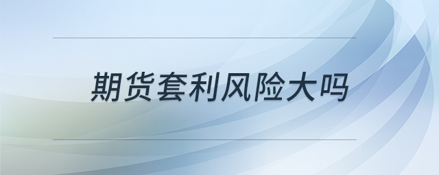 期货套利风险大吗 期货套利风险大吗