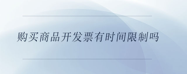 购买商品开发票有时间限制吗 购买商品开发票有时间限制吗