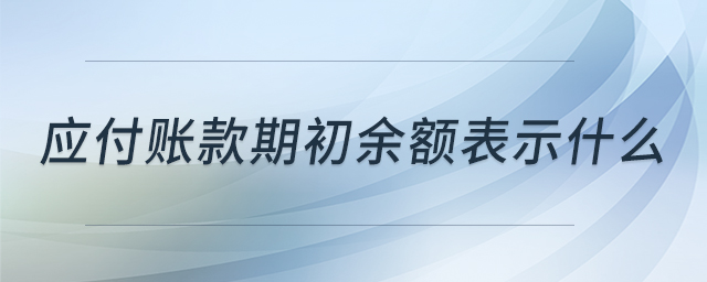 应付账款期初余额表示什么