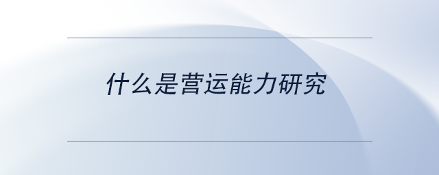 中级会计什么是营运能力研究 中级会计什么是营运能力研究