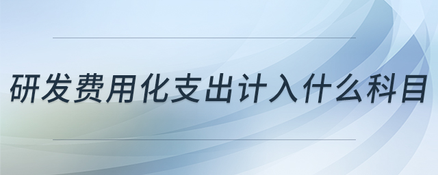 研发费用化支出计入什么科目 研发费用化支出计入什么科目