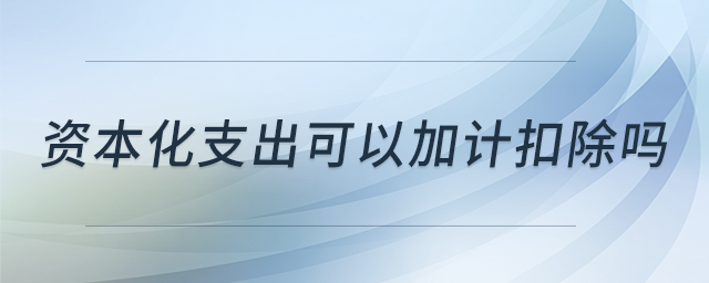 资本化支出可以加计扣除吗