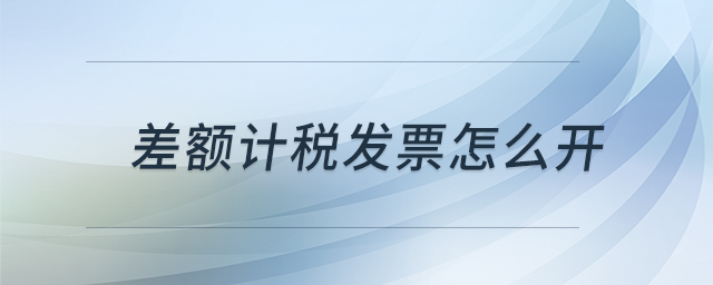 差额计税发票怎么开 差额计税发票怎么开