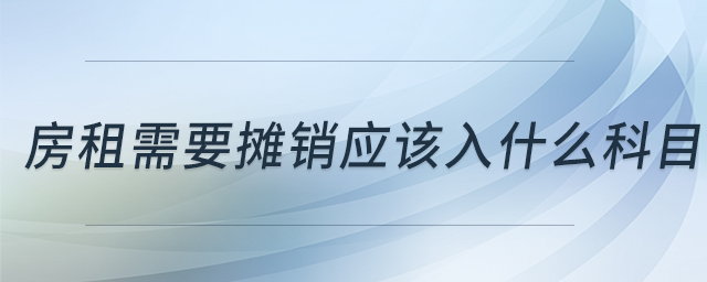 房租需要摊销应该入什么科目 房租需要摊销应该入什么科目