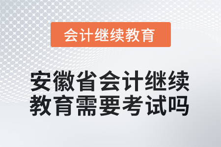 2025年安徽省会计继续教育需要线上考试吗？