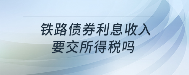 铁路债券利息收入要交所得税吗