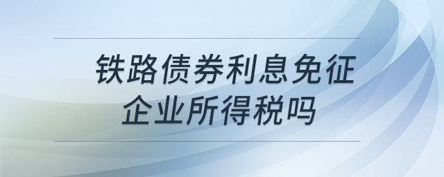 铁路债券利息免征企业所得税吗