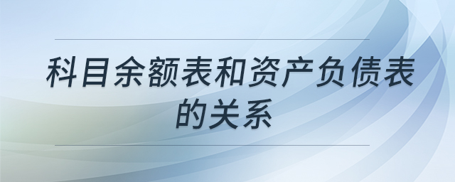 科目余额表和资产负债表的关系
