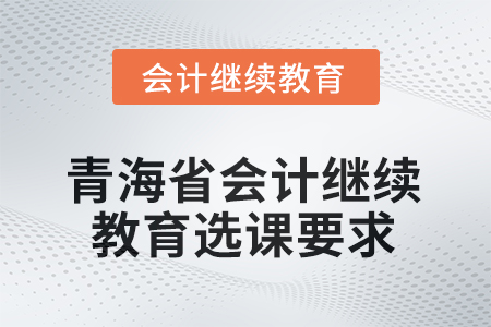 2025年青海省会计人员继续教育选课要求