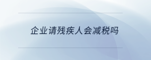 企业请残疾人会减税吗