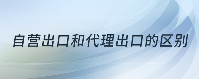 自营出口和代理出口的区别