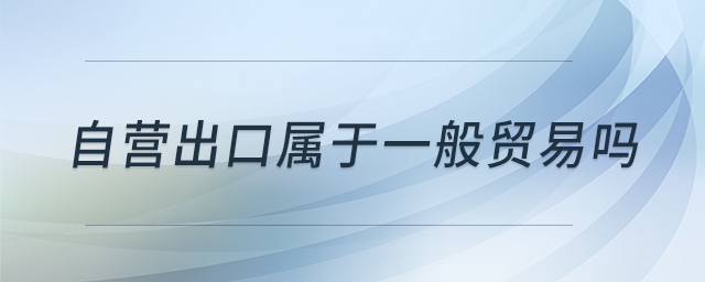 自营出口属于一般贸易吗