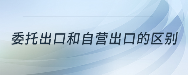 委托出口和自营出口的区别