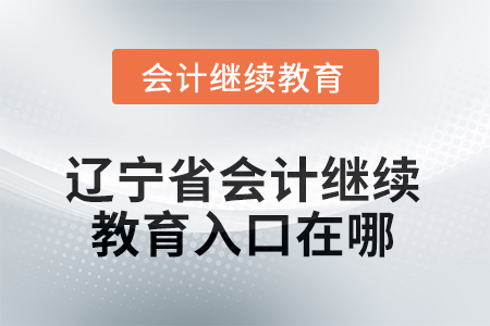 2025年辽宁省会计继续教育入口在哪？