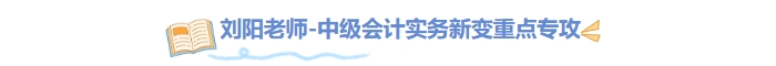 刘阳老师中级会计实务新变重点专攻 刘阳老师中级会计实务新变重点专攻
