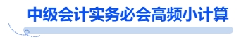 中级会计实务必会高频小计算