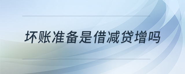 坏账准备是借减贷增吗 坏账准备是借减贷增吗
