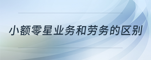 小额零星业务和劳务的区别 小额零星业务和劳务的区别