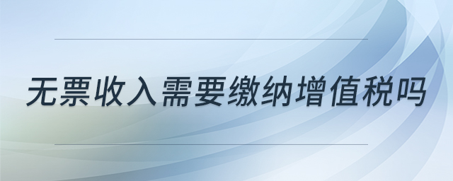 无票收入需要缴纳增值税吗