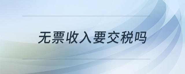 无票收入要交税吗 无票收入要交税吗