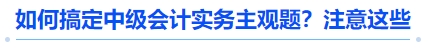 搞定中级会计实务主观题：注意这些