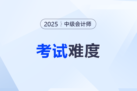 中级会计实务考题2025年的难度如何？