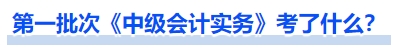 第一批次《中级会计实务》考了什么？