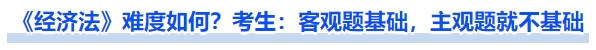 《经济法》难度如何?考生:客观题基础,主观题就不基础 《经济法》难度如何?考生:客观题基础,主观题就不基础