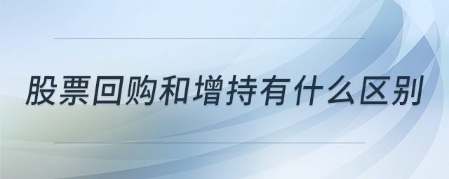 股票回购和增持有什么区别 股票回购和增持有什么区别