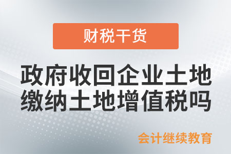 政府收回企业土地，需要缴纳土地增值税吗？