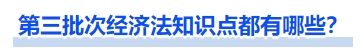 第三批次经济法知识点都有哪些? 第三批次经济法知识点都有哪些?