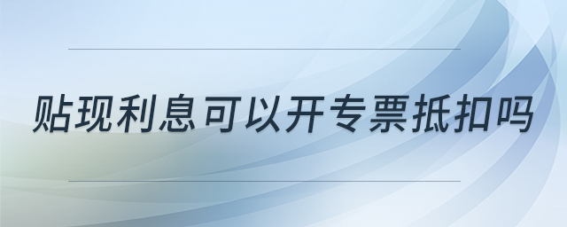 贴现利息可以开专票抵扣吗