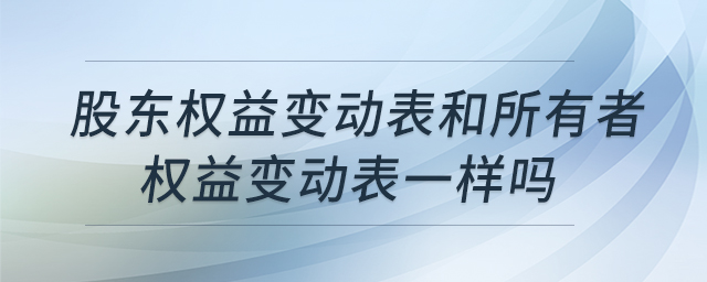 股东权益变动表和所有者权益变动表一样吗 股东权益变动表和所有者权益变动表一样吗