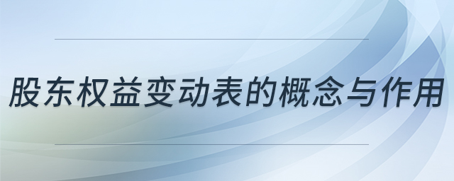 股东权益变动表的概念与作用 股东权益变动表的概念与作用