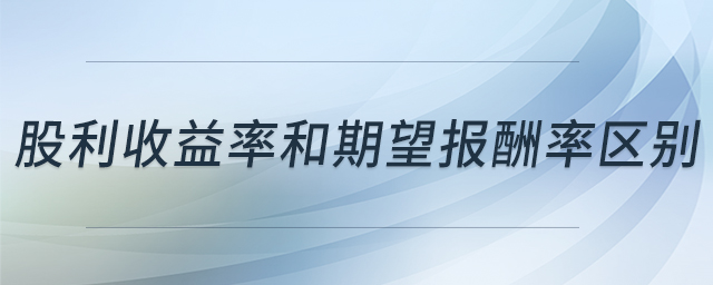 股利收益率和期望报酬率区别 股利收益率和期望报酬率区别
