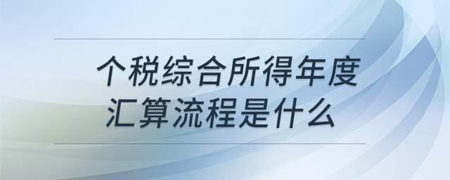 个税综合所得年度汇算流程是什么