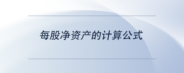 中级会计每股净资产的计算公式 中级会计每股净资产的计算公式