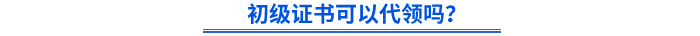 初级证书可以代领吗？