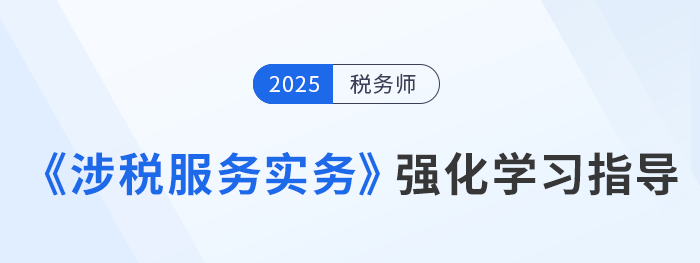25年税务师美珊老师《涉税服务实务》强化冲刺学习指导，考生速看！