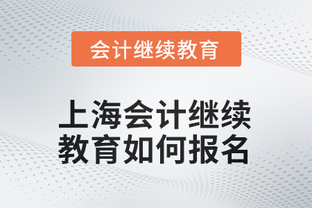 2025年上海会计继续教育如何报名？