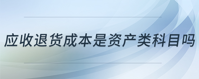应收退货成本是资产类科目吗