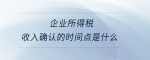企业所得税收入确认的时间点是什么