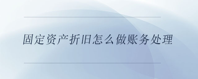 固定资产折旧怎么做账务处理