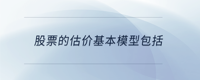 股票的估价基本模型包括