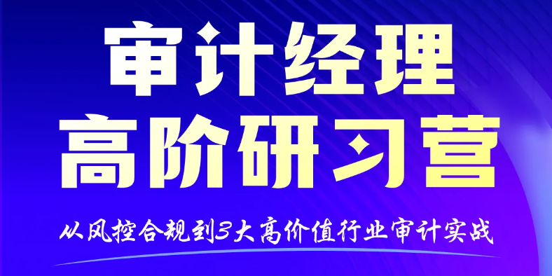 「审计经理高阶研习营」助你在专业审计、行业实战与能力提升上都能行
