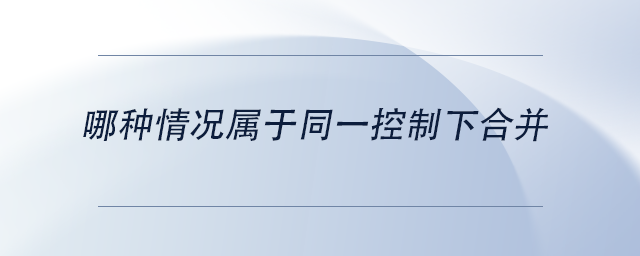 中级会计哪种情况属于同一控制下合并