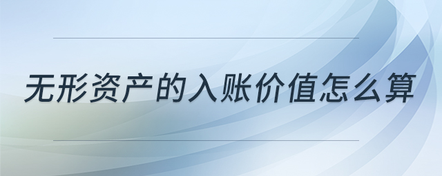 无形资产的入账价值怎么算 无形资产的入账价值怎么算
