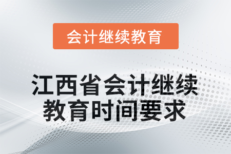 2025年江西省会计人员继续教育时间要求 2025年江西省会计人员继续教育时间要求