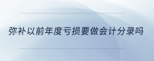 弥补以前年度亏损要做会计分录吗
